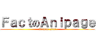 ＦａｃｔのＡｎｉｐａｇｅ (Anipage Fact)