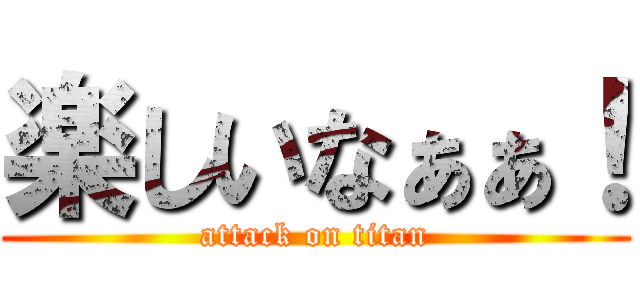 楽しいなぁぁ！ (attack on titan)
