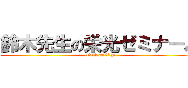 鈴木先生の栄光ゼミナール (attack on titan)