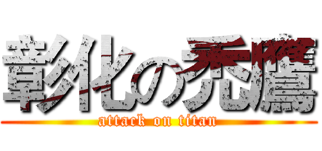 彰化の禿鷹 (attack on titan)