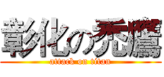 彰化の禿鷹 (attack on titan)