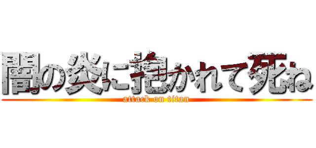 闇の炎に抱かれて死ね (attack on titan)