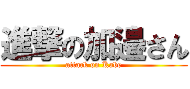 進撃の加邉さん (attack on Kabe)