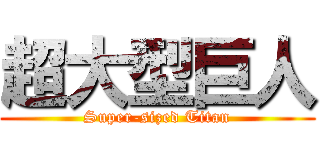 超大型巨人 (Super-sized Titan)