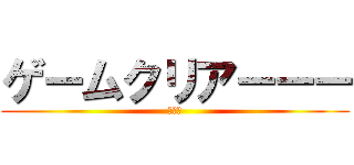 ゲームクリアーーー (あいと)