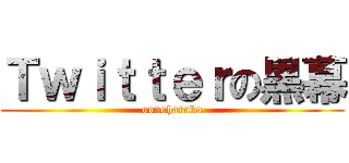 Ｔｗｉｔｔｅｒの黒幕 (oonoharuka)