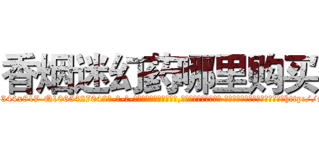香烟迷幻药哪里购买 (香烟迷幻药哪里购买【电-话151x68344x817-Q1065427042元-吉-药-业】我们做的是长期生意,靠的是老客户长期支持 香烟迷幻药哪里购买在发表了一篇http://sngk.net/EL2oyT

参考消息网我们做的是长期生意,靠的是老客户长期支持也许我们早该意识到，就连鲍勃·霍斯金斯（金球奖戏剧类电影男主角 
)