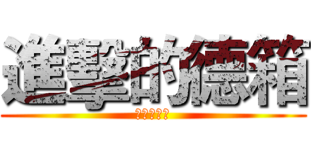 進擊的德箱 (敗家無極限)