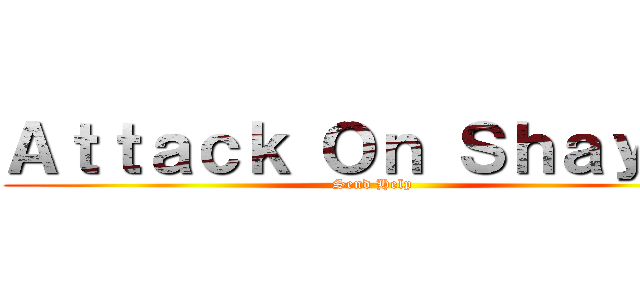 Ａｔｔａｃｋ Ｏｎ Ｓｈａｙａｎ (Send Help)