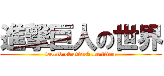 進撃巨人の世界 (world of attack on titan)