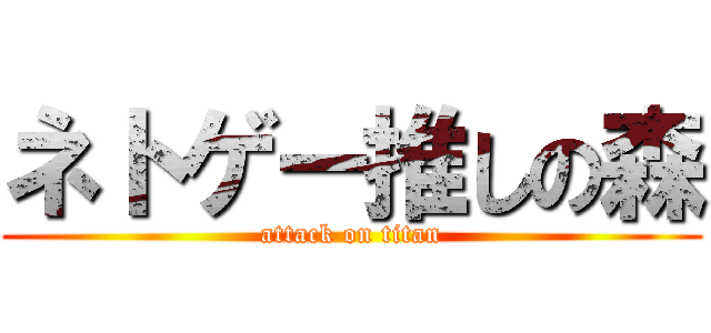 ネトゲー推しの森 (attack on titan)