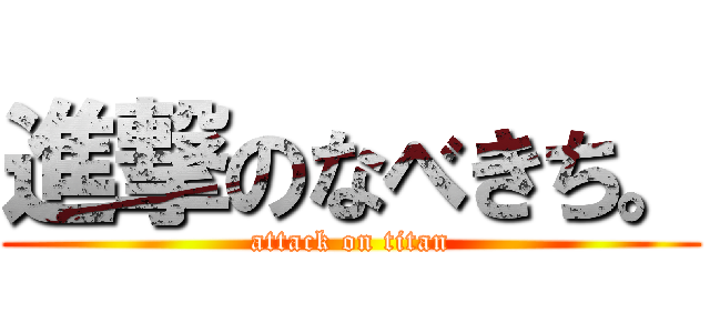 進撃のなべきち。 (attack on titan)