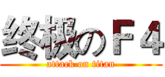 终极のＦ４ (attack on titan)