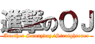 進撃のＯＪ (Another Sunnyday/Straightener)