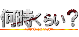 何時くらい？ (attack on titan)