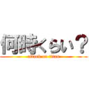 何時くらい？ (attack on titan)