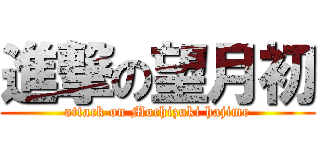 進撃の望月初 (attack on Mochizuki hajime)