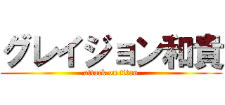 グレイジョン和貴 (attack on titan)
