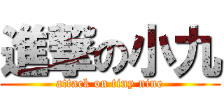 進撃の小九 (attack on tiny nine)