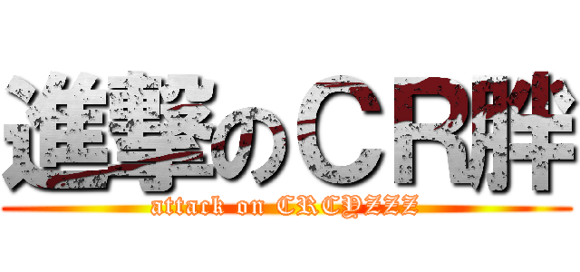 進撃のＣＲ胖 (attack on CRCYZZZ)