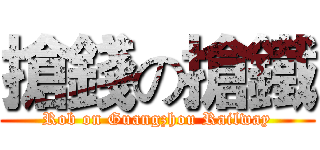 搶錢の搶鐵 (Rob on Guangzhou Railway)