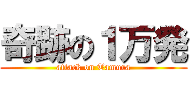 奇跡の１万発 (attack on Tamura)
