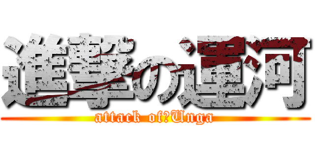 進撃の運河 (attack of　Unga)