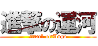 進撃の運河 (attack of　Unga)