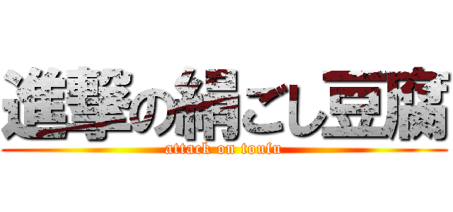 進撃の絹ごし豆腐 (attack on toufu)