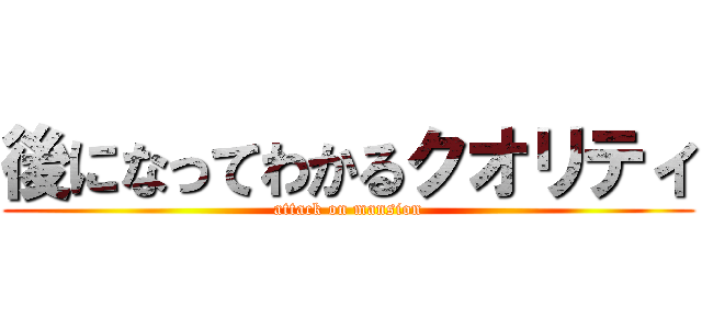 後になってわかるクオリティ (attack on mansion)