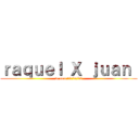 ｒａｑｕｅｌ Ｘ ｊｕａｎ  (te amo 11/9/13)