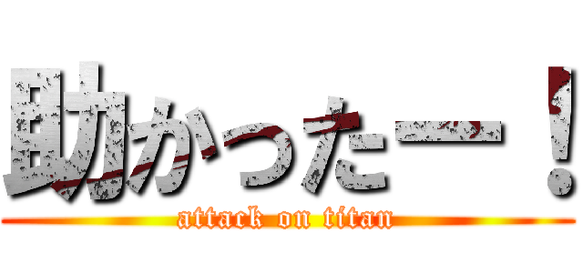 助かったー！ (attack on titan)