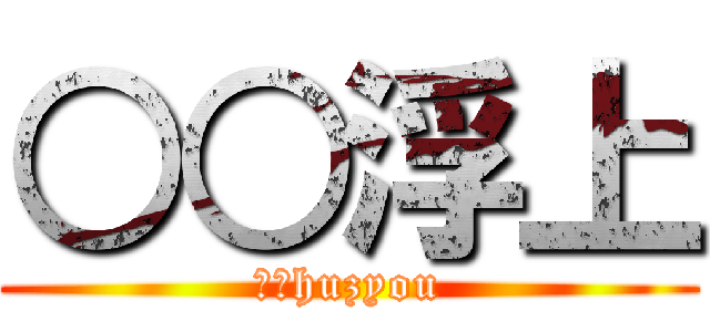 ○○浮上 (○○huzyou)