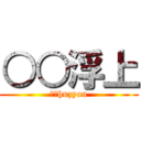 ○○浮上 (○○huzyou)