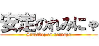 安定のれみにゃ (Stability on reminya)