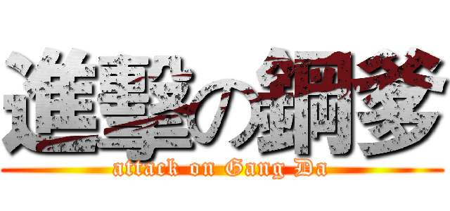 進擊の鋼爹 (attack on Gang Da)