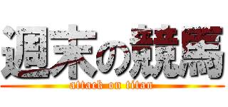 週末の競馬 (attack on titan)