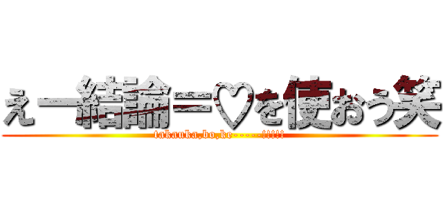 えー結論＝♡を使おう笑 (takauka,bo,ke-----!!!!!)