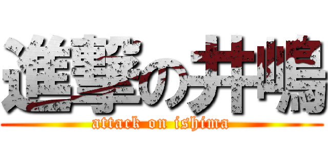 進撃の井嶋 (attack on ishima)