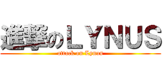 進撃のＬＹＮＵＳ (attack on Lynus)