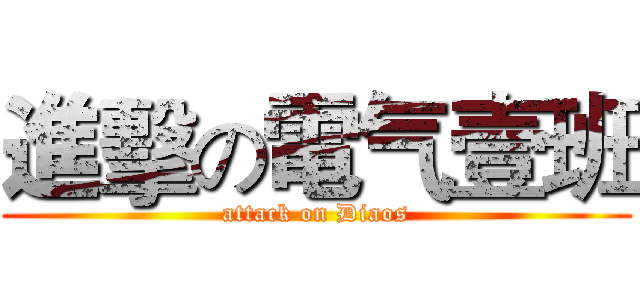 進擊の電气壹班 (attack on Diaos)