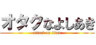 オタクなよしあき (attack on titan)