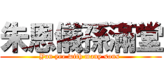 朱恩儀孫滿堂 (Yan yee with many sons )