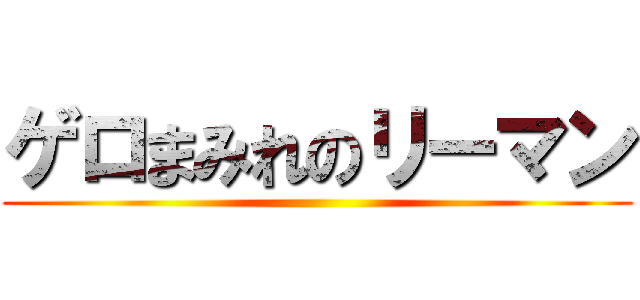 ゲロまみれのリーマン ()
