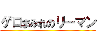 ゲロまみれのリーマン ()