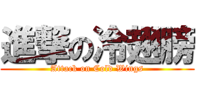 進撃の冷翅膀 (Attack on Cold Wings)