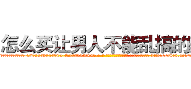 怎么买让男人不能乱搞的药 (怎么买让男人不能乱搞的药【电-186x2687x6963-Q278180069元-吉-药-业】我们做的是长期生意,靠的是老客户长期支持 http://sngk.net/9bNneH
)