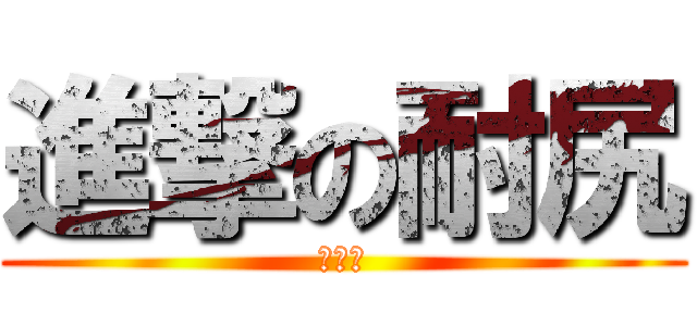 進撃の耐尻 (哭哭喔)