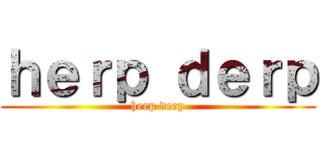 ｈｅｒｐ ｄｅｒｐ (herp derp)