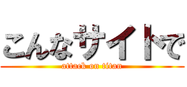 こんなサイトで (attack on titan)
